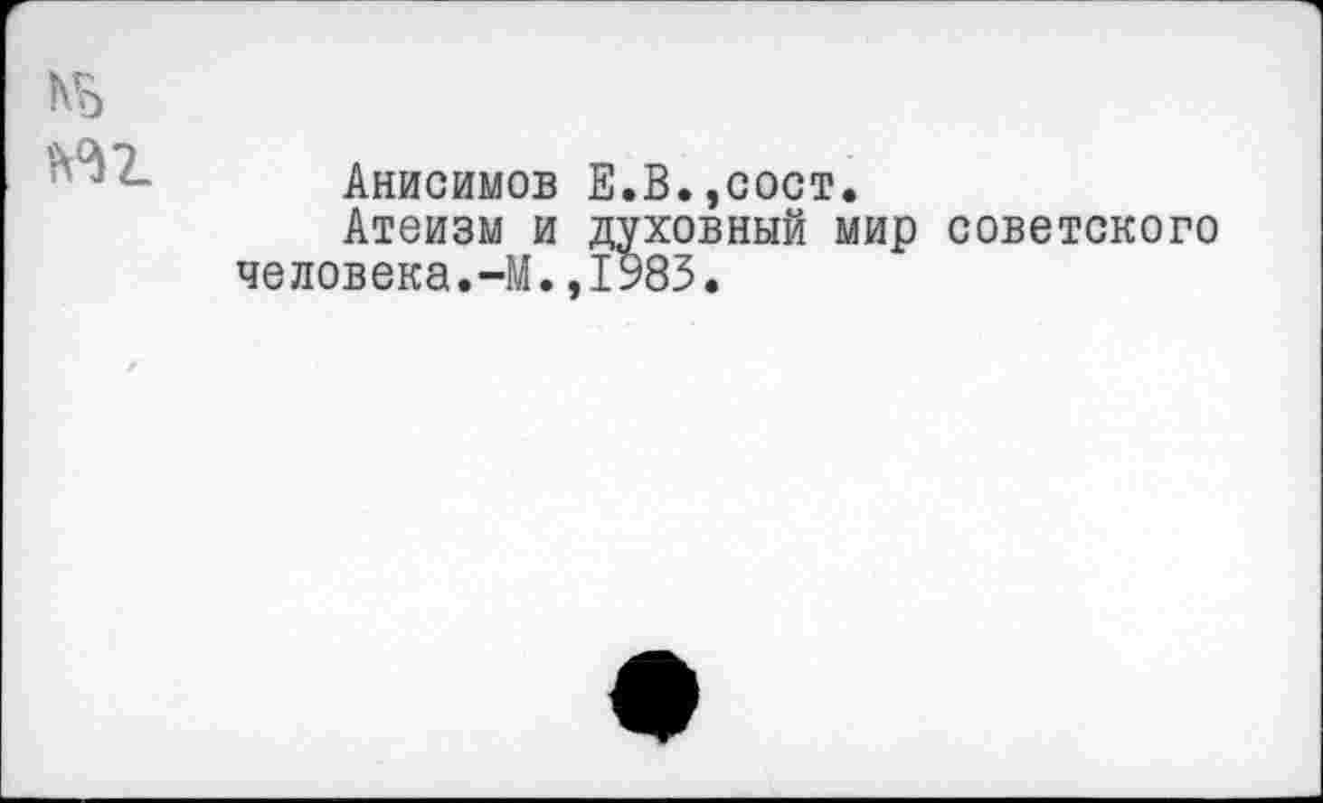 ﻿М5
Н2_
Анисимов Е.В.,сост.
Атеизм и духовный мир советского человека.-М.,1983.